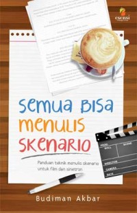 Semua Bisa Menulis Skenario : panduan teknik menulis skenario untuk film dan sinetron